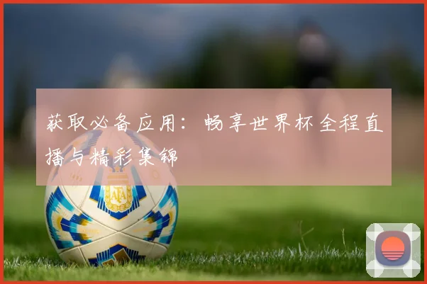 获取必备应用：畅享世界杯全程直播与精彩集锦