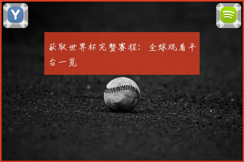 获取世界杯完整赛程：全球观看平台一览
