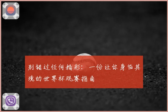 别错过任何精彩：一份让你身临其境的世界杯观赛指南