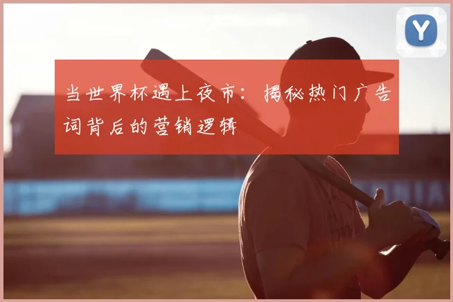 当世界杯遇上夜市：揭秘热门广告词背后的营销逻辑