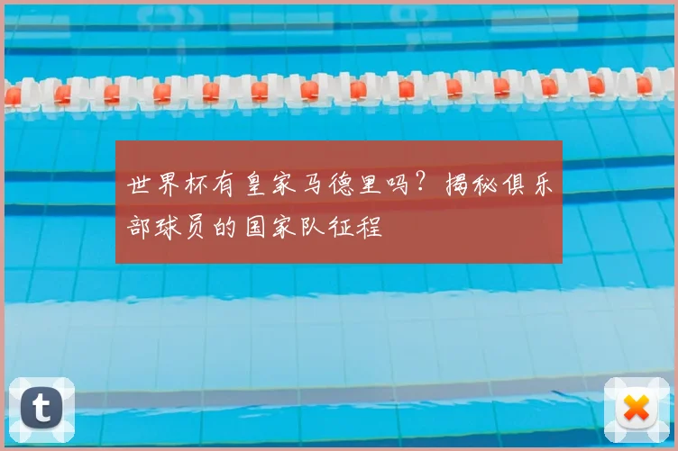 世界杯有皇家马德里吗?揭秘俱乐部球员的国家队征程