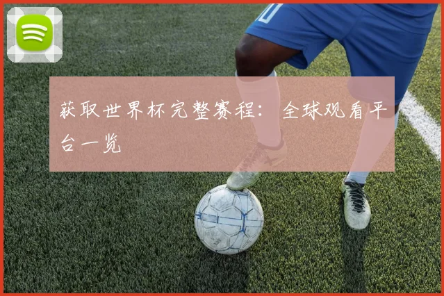 获取世界杯完整赛程：全球观看平台一览
