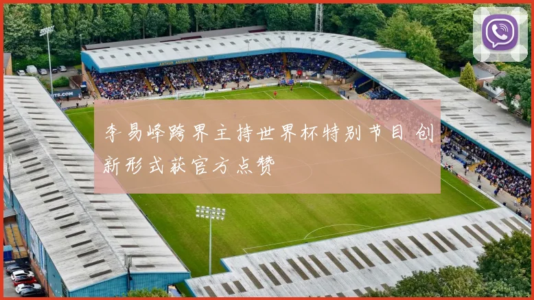 李易峰跨界主持世界杯特别节目 创新形式获官方点赞