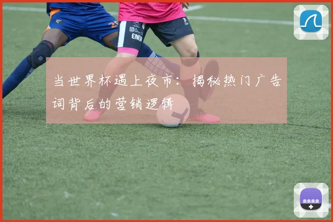 当世界杯遇上夜市：揭秘热门广告词背后的营销逻辑