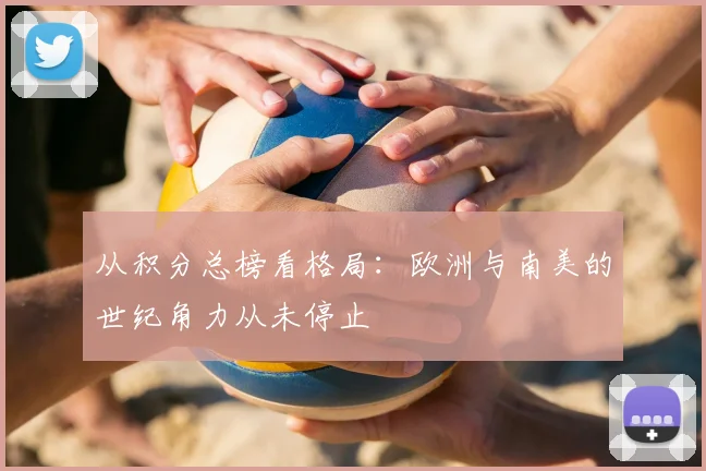 从积分总榜看格局:欧洲与南美的世纪角力从未停止