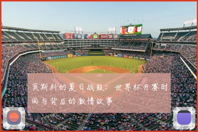 莫斯科的夏日战鼓：世界杯开赛时间与背后的激情故事