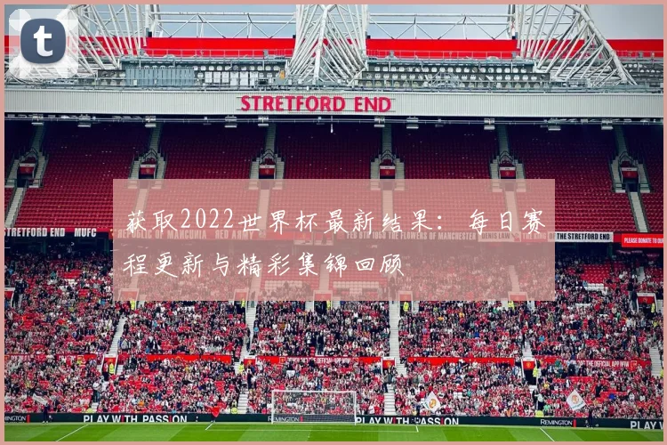 获取2022世界杯最新结果：每日赛程更新与精彩集锦回顾