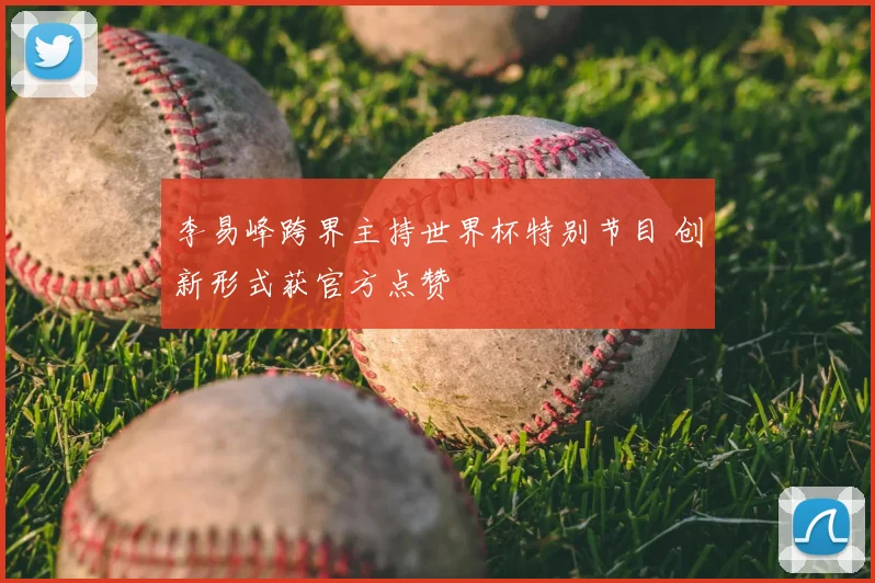 李易峰跨界主持世界杯特别节目 创新形式获官方点赞