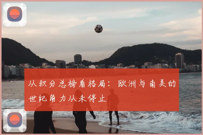 从积分总榜看格局:欧洲与南美的世纪角力从未停止