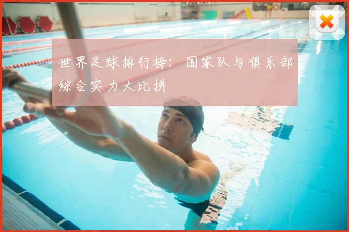 世界足球排行榜：国家队与俱乐部综合实力大比拼