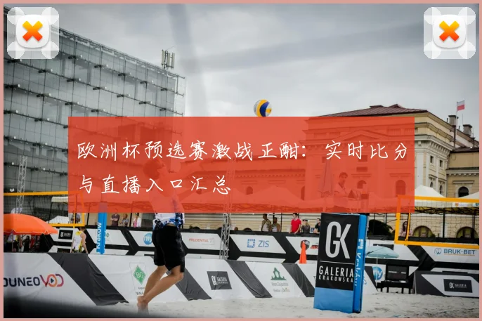 欧洲杯预选赛激战正酣：实时比分与直播入口汇总