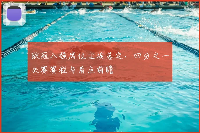 欧冠八强席位尘埃落定，四分之一决赛赛程与看点前瞻