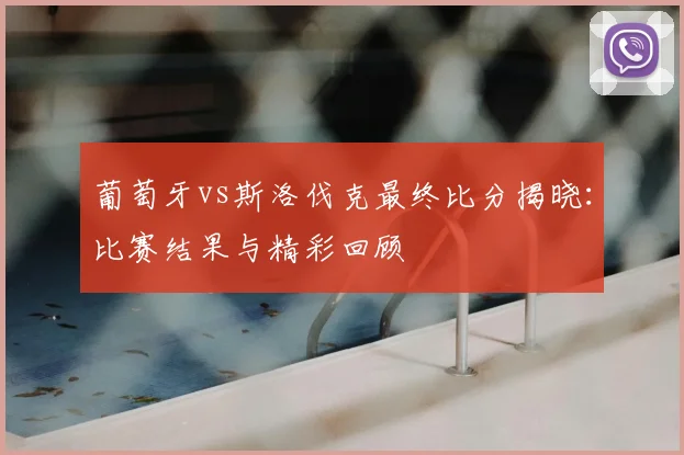 葡萄牙vs斯洛伐克最终比分揭晓：比赛结果与精彩回顾