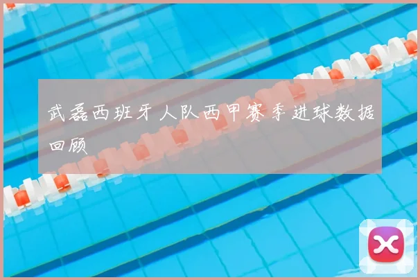 武磊西班牙人队西甲赛季进球数据回顾