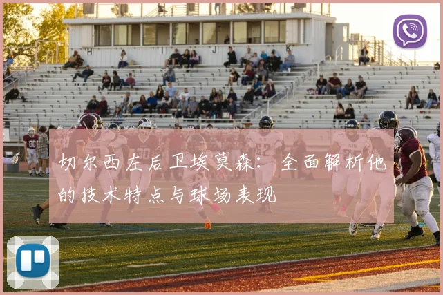切尔西左后卫埃莫森：全面解析他的技术特点与球场表现