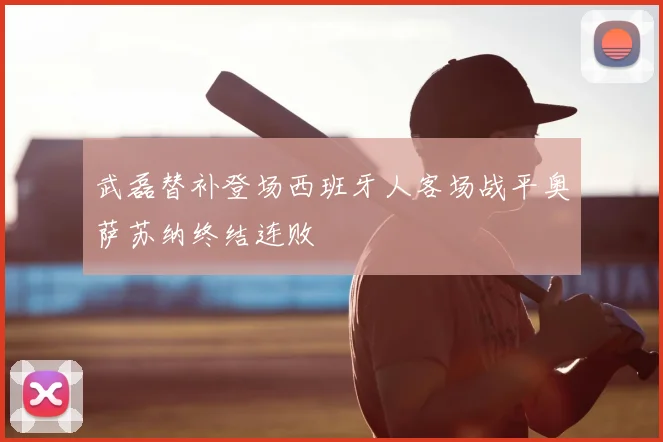 武磊替补登场西班牙人客场战平奥萨苏纳终结连败