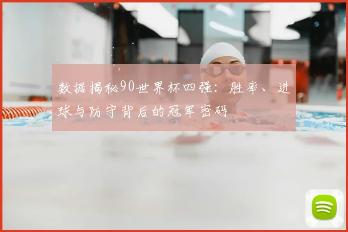 数据揭秘90世界杯四强：胜率、进球与防守背后的冠军密码