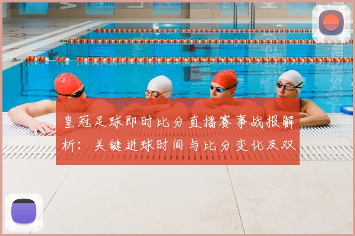 皇冠足球即时比分直播赛事战报解析：关键进球时间与比分变化及双方轮换影响
