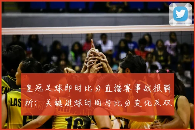 皇冠足球即时比分直播赛事战报解析：关键进球时间与比分变化及双方轮换影响